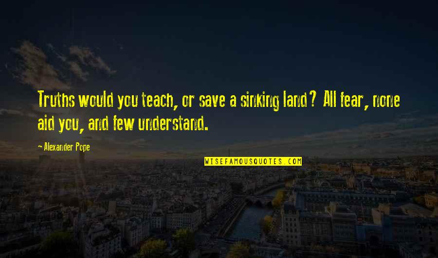 Imperviousness To Insults Quotes By Alexander Pope: Truths would you teach, or save a sinking Imperviousness To Insults Quotes By Alexander Pope: Truths would you teach, or save a sinking