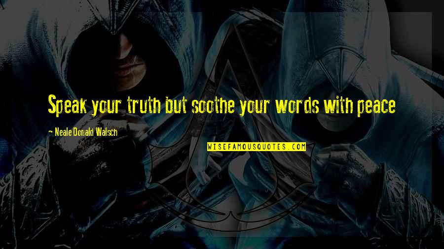 Impetration Quotes By Neale Donald Walsch: Speak your truth but soothe your words with