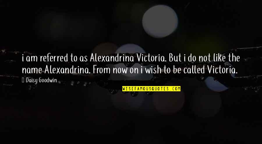 Impetu6 Quotes By Daisy Goodwin: i am referred to as Alexandrina Victoria. But