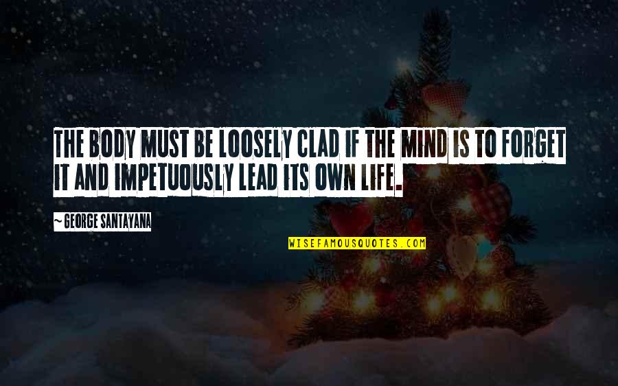Impetuously Quotes By George Santayana: The body must be loosely clad if the Impetuously Quotes By George Santayana: The body must be loosely clad if the