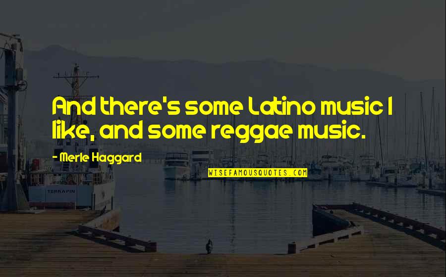 Impetuousness Of Youth Quotes By Merle Haggard: And there's some Latino music I like, and Impetuousness Of Youth Quotes By Merle Haggard: And there's some Latino music I like, and