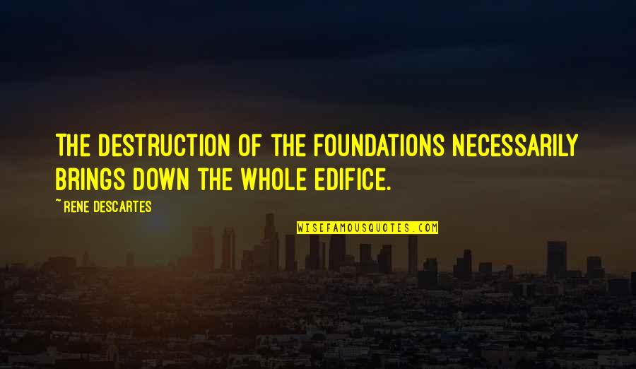 Impetuousness Quotes By Rene Descartes: The destruction of the foundations necessarily brings down