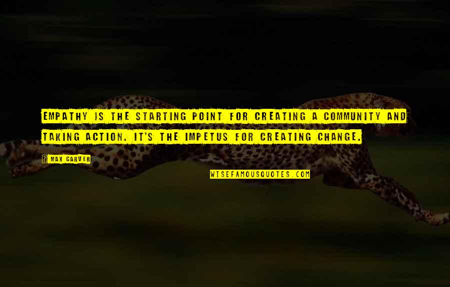 Impetus Quotes By Max Carver: Empathy is the starting point for creating a Impetus Quotes By Max Carver: Empathy is the starting point for creating a