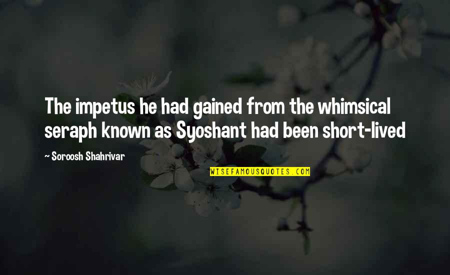 Impetus Quotes By Soroosh Shahrivar: The impetus he had gained from the whimsical