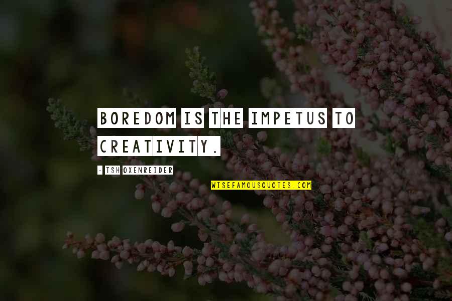 Impetus Quotes By Tsh Oxenreider: boredom is the impetus to creativity. Impetus Quotes By Tsh Oxenreider: boredom is the impetus to creativity.