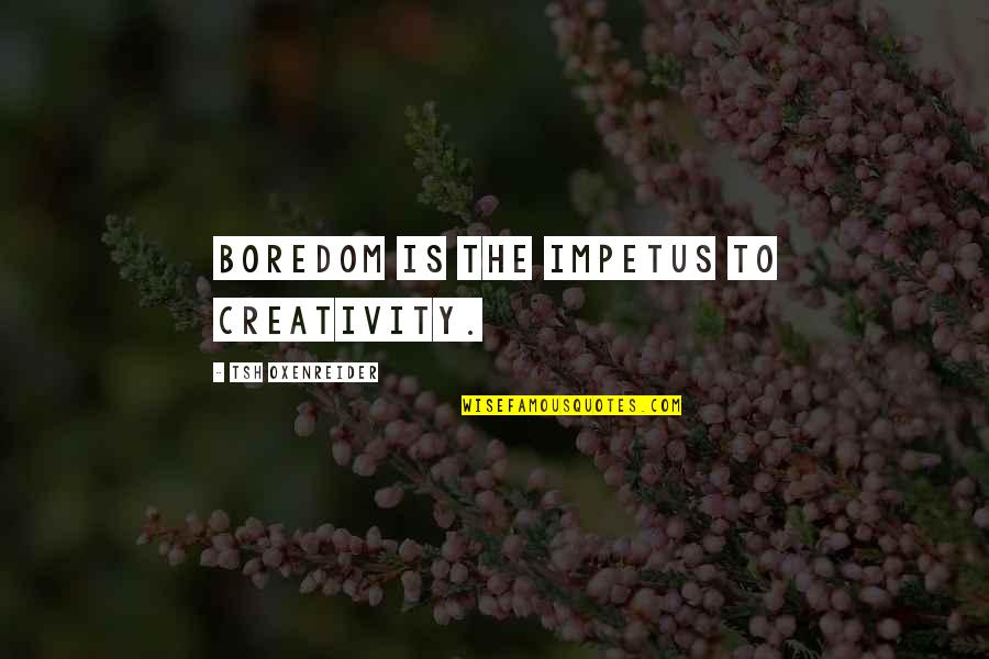 Impetus Quotes By Tsh Oxenreider: boredom is the impetus to creativity.