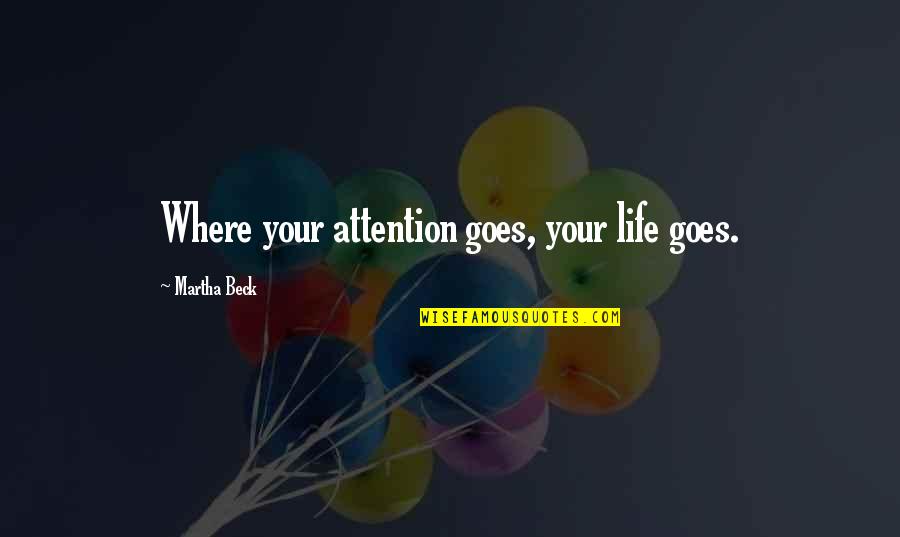 Impex Escape Quotes By Martha Beck: Where your attention goes, your life goes. Impex Escape Quotes By Martha Beck: Where your attention goes, your life goes.