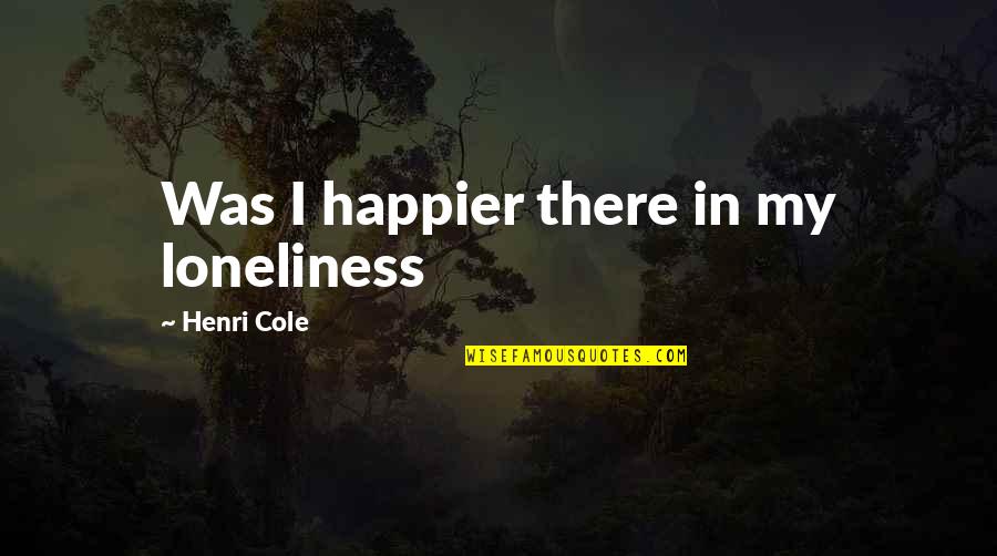 Impey Wet Quotes By Henri Cole: Was I happier there in my loneliness