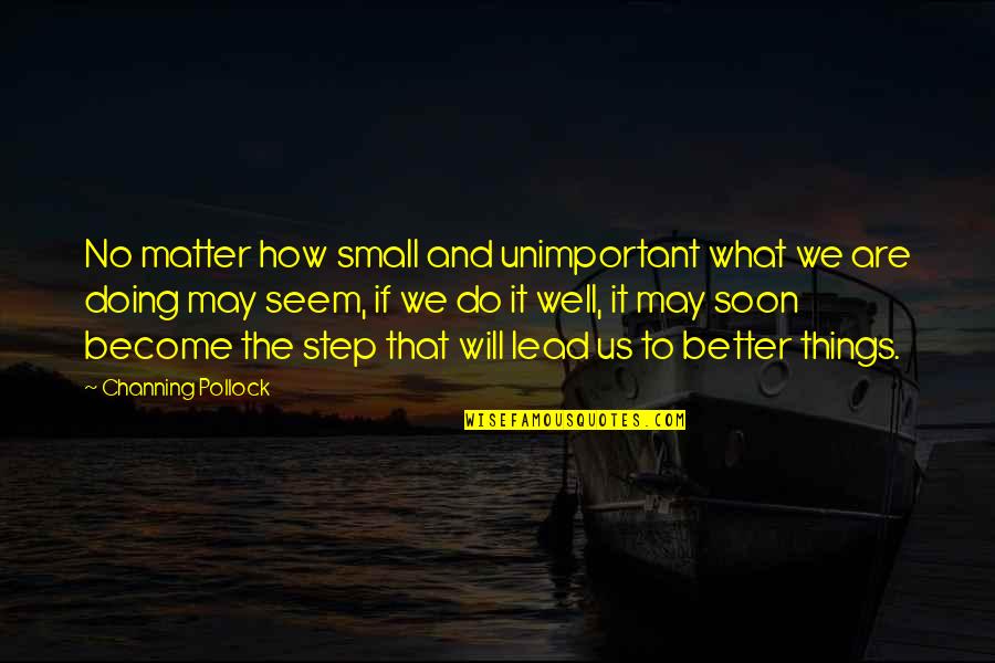Impidago Quotes By Channing Pollock: No matter how small and unimportant what we