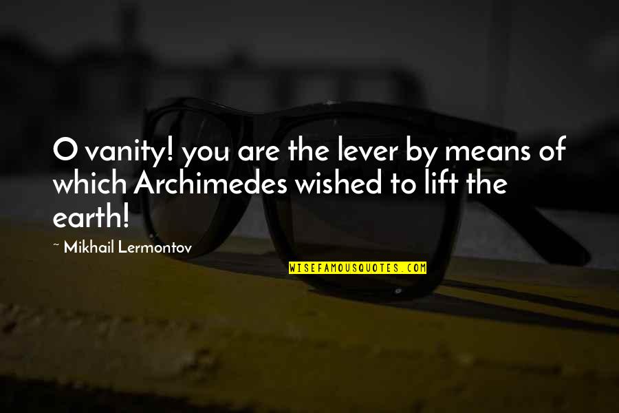 Impies Laerskool Quotes By Mikhail Lermontov: O vanity! you are the lever by means Impies Laerskool Quotes By Mikhail Lermontov: O vanity! you are the lever by means