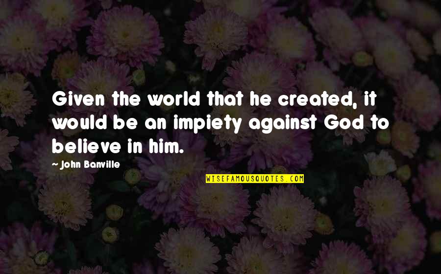 Impiety Quotes By John Banville: Given the world that he created, it would