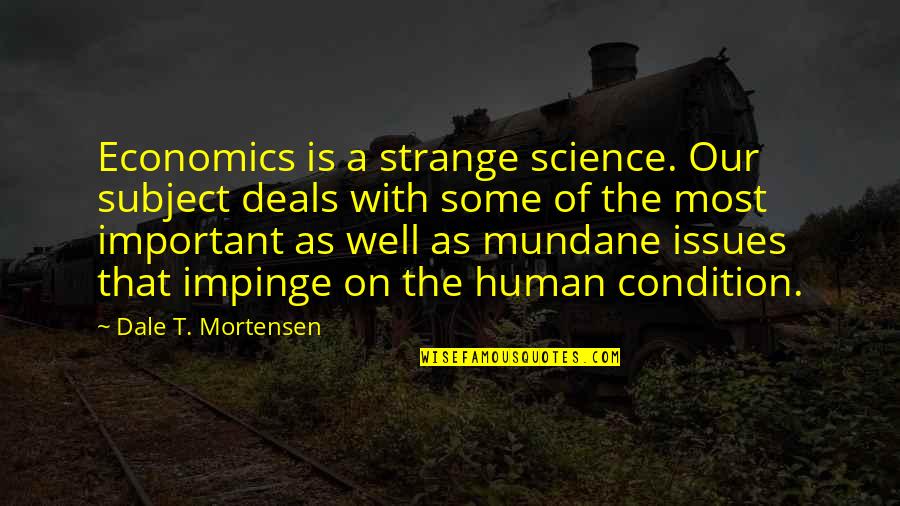 Impinge Quotes By Dale T. Mortensen: Economics is a strange science. Our subject deals