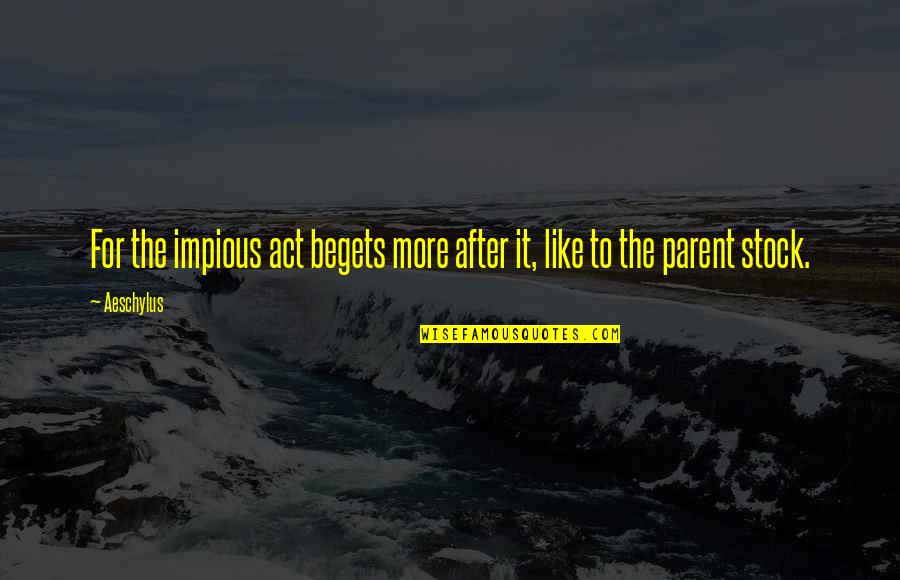 Impious Quotes By Aeschylus: For the impious act begets more after it,