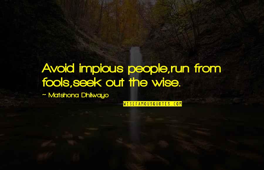 Impious Quotes By Matshona Dhliwayo: Avoid impious people,run from fools,seek out the wise.