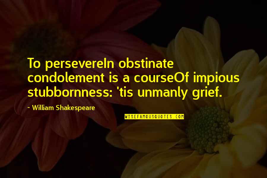 Impious Quotes By William Shakespeare: To persevereIn obstinate condolement is a courseOf impious