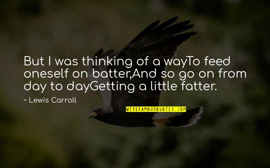 Impitoyable Synonyme Quotes By Lewis Carroll: But I was thinking of a wayTo feed