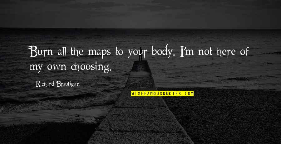 Implacability Quotes By Richard Brautigan: Burn all the maps to your body. I'm