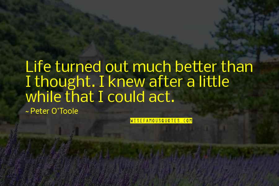 Implacably Quotes By Peter O'Toole: Life turned out much better than I thought.