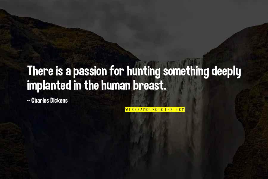 Implanted Quotes By Charles Dickens: There is a passion for hunting something deeply