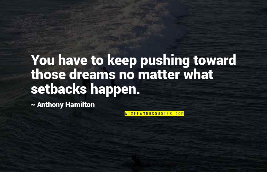 Implanting Memories Quotes By Anthony Hamilton: You have to keep pushing toward those dreams Implanting Memories Quotes By Anthony Hamilton: You have to keep pushing toward those dreams