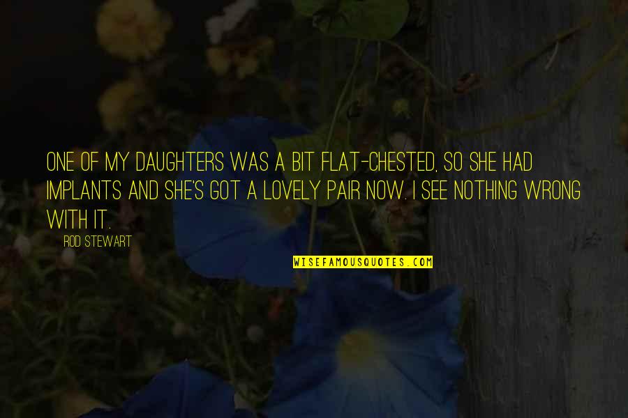 Implants Quotes By Rod Stewart: One of my daughters was a bit flat-chested, Implants Quotes By Rod Stewart: One of my daughters was a bit flat-chested,