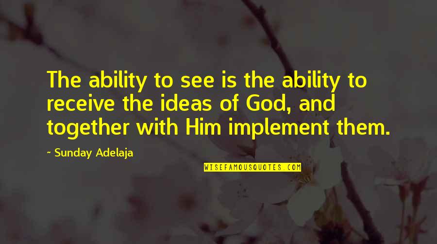 Implement Ideas Quotes By Sunday Adelaja: The ability to see is the ability to