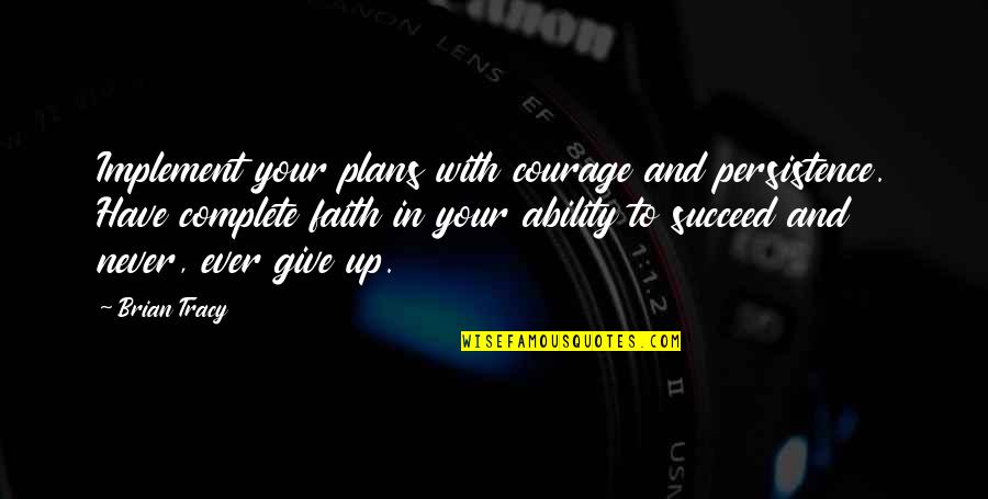 Implement Quotes By Brian Tracy: Implement your plans with courage and persistence. Have