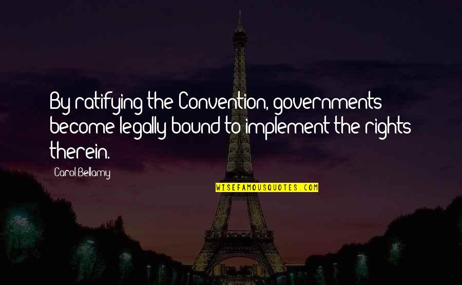 Implement Quotes By Carol Bellamy: By ratifying the Convention, governments become legally bound