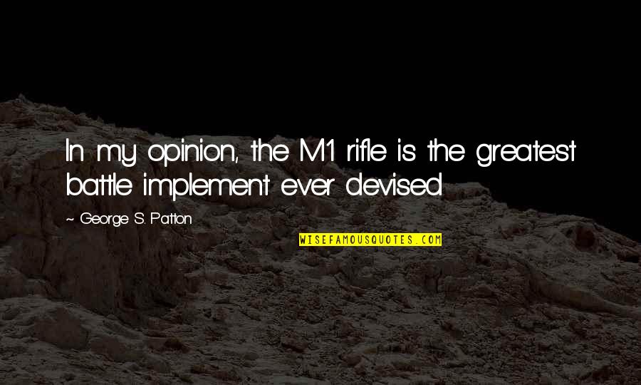 Implement Quotes By George S. Patton: In my opinion, the M1 rifle is the