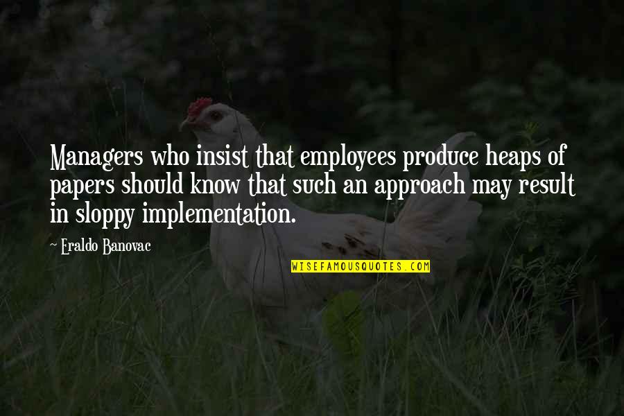 Implementation Quotes And Quotes By Eraldo Banovac: Managers who insist that employees produce heaps of
