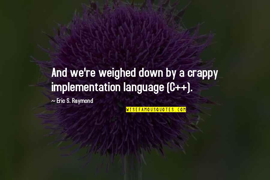 Implementation Quotes By Eric S. Raymond: And we're weighed down by a crappy implementation