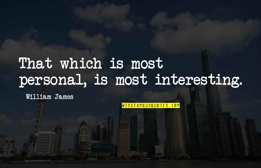 Implementing Change In The Workplace Quotes By William James: That which is most personal, is most interesting. Implementing Change In The Workplace Quotes By William James: That which is most personal, is most interesting.