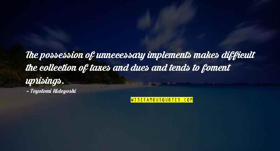 Implements Quotes By Toyotomi Hideyoshi: The possession of unnecessary implements makes difficult the