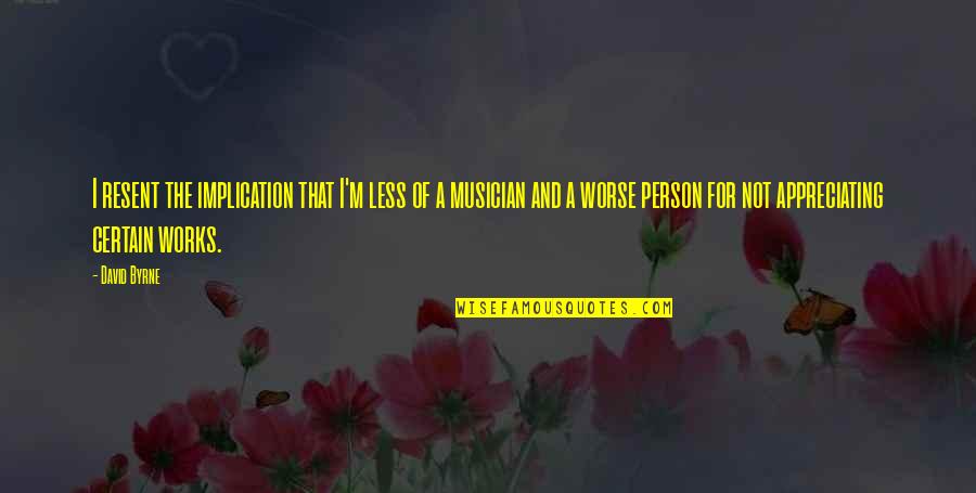 Implication Quotes By David Byrne: I resent the implication that I'm less of Implication Quotes By David Byrne: I resent the implication that I'm less of