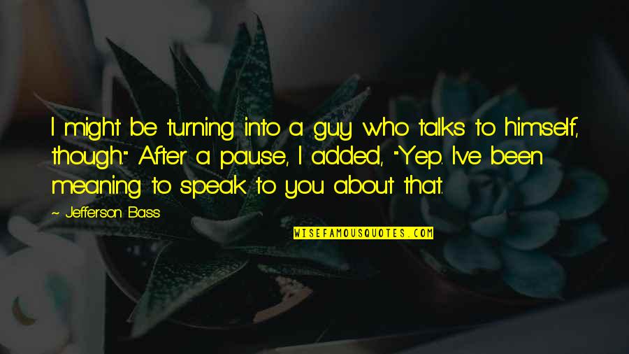 Implicatures In Semantics Quotes By Jefferson Bass: I might be turning into a guy who Implicatures In Semantics Quotes By Jefferson Bass: I might be turning into a guy who