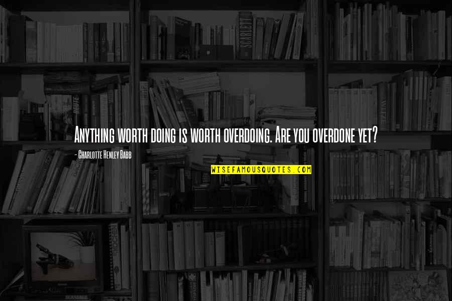 Implicita Ejemplos Quotes By Charlotte Henley Babb: Anything worth doing is worth overdoing. Are you