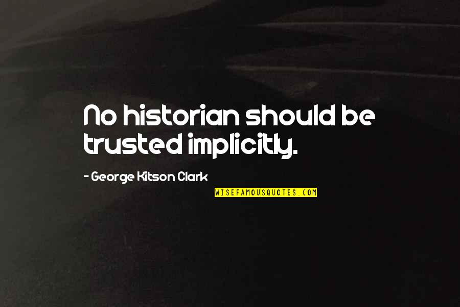 Implicitly Quotes By George Kitson Clark: No historian should be trusted implicitly.