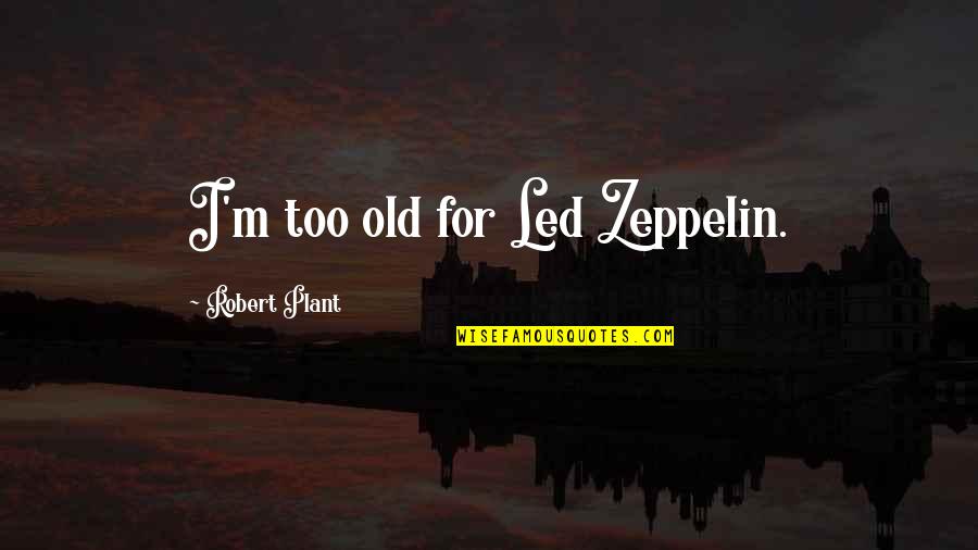 Implied Authority Quotes By Robert Plant: I'm too old for Led Zeppelin.