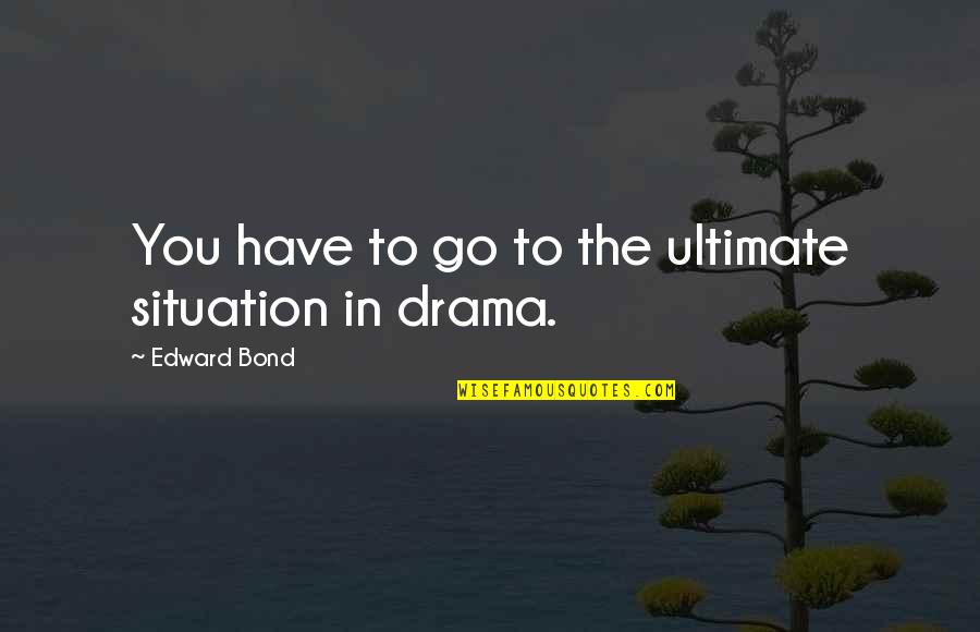 Impliedly Quotes By Edward Bond: You have to go to the ultimate situation Impliedly Quotes By Edward Bond: You have to go to the ultimate situation