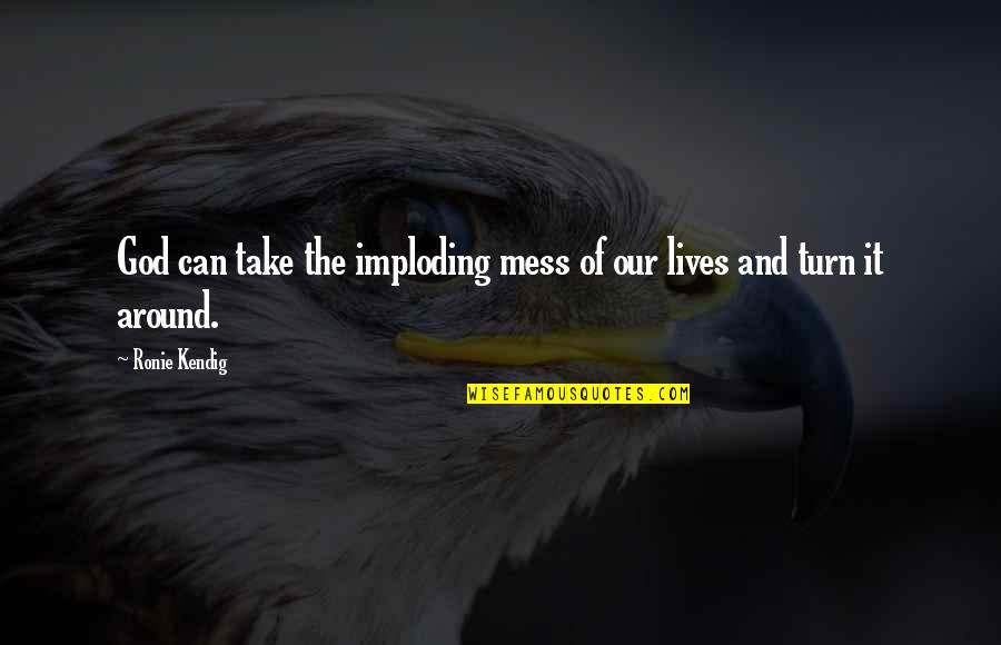 Imploding Can Quotes By Ronie Kendig: God can take the imploding mess of our