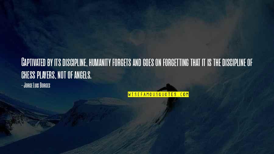 Imploding Kittens Quotes By Jorge Luis Borges: Captivated by its discipline, humanity forgets and goes