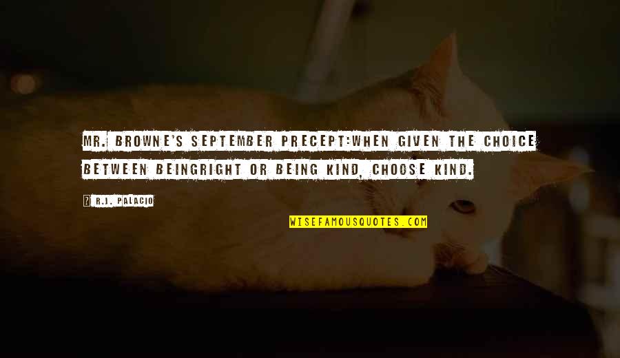 Imploding Kittens Quotes By R.J. Palacio: MR. BROWNE'S SEPTEMBER PRECEPT:WHEN GIVEN THE CHOICE BETWEEN