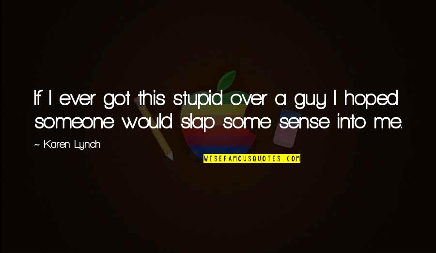 Imploration Quotes By Karen Lynch: If I ever got this stupid over a