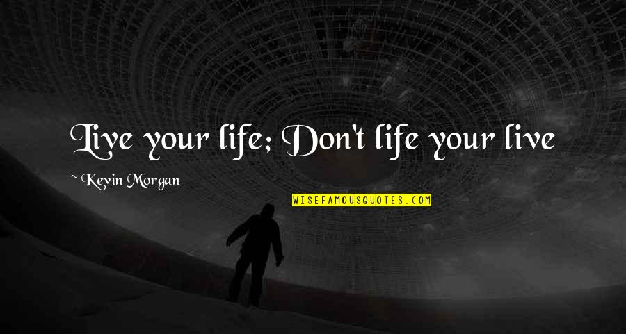 Implore Define Quotes By Kevin Morgan: Live your life; Don't life your live Implore Define Quotes By Kevin Morgan: Live your life; Don't life your live