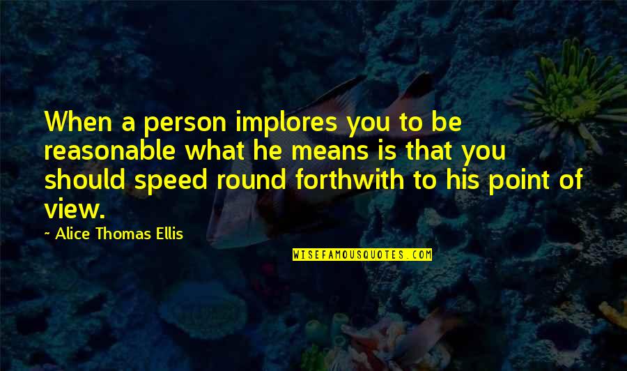 Implores Quotes By Alice Thomas Ellis: When a person implores you to be reasonable
