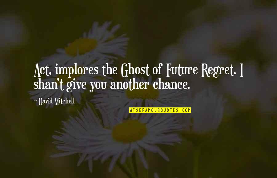 Implores Quotes By David Mitchell: Act, implores the Ghost of Future Regret. I