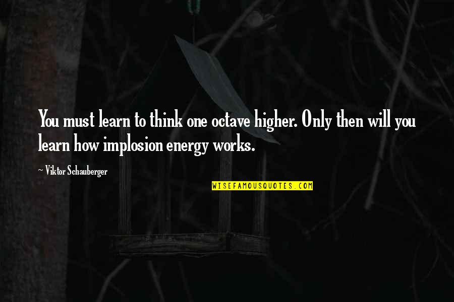 Implosion Quotes By Viktor Schauberger: You must learn to think one octave higher.
