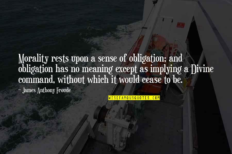 Implying Quotes By James Anthony Froude: Morality rests upon a sense of obligation; and