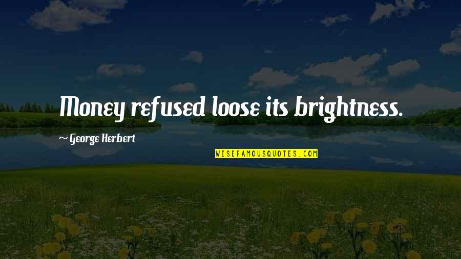 Impocom Quotes By George Herbert: Money refused loose its brightness. Impocom Quotes By George Herbert: Money refused loose its brightness.