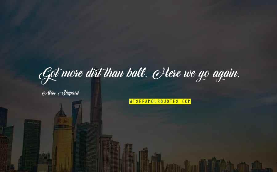 Impoconsumo Quotes By Alan Shepard: Got more dirt than ball. Here we go Impoconsumo Quotes By Alan Shepard: Got more dirt than ball. Here we go